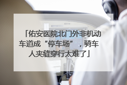佑安医院北门外非机动车道成“停车场”，骑车人夹缝穿行太难了